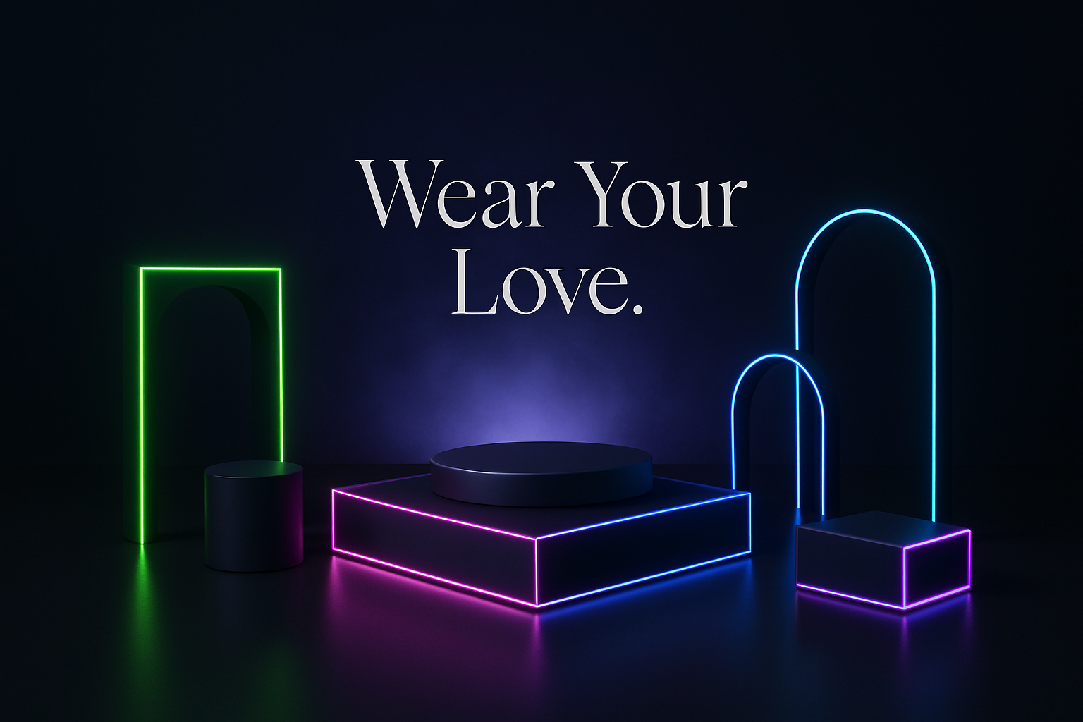Pure matte black or very dark charcoal base.
Add a soft purple-blue gradient haze around the center to make the neon elements pop.
Optional: subtle reflection on the floor for realism.Create a geometric product display setup — think glowing podiums, cylinders, or archways.
Use neon outlines in colors like:
Electric lime green
Hot pink
Aqua blue
Violet accentsMain Heading (centered):
Wear Your Love.